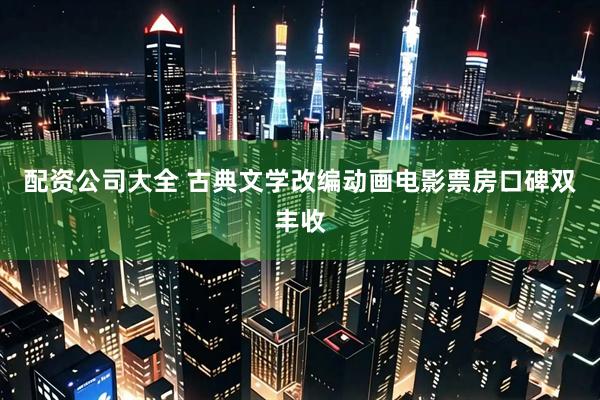 配资公司大全 古典文学改编动画电影票房口碑双丰收
