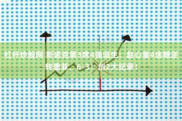 杠杆炒股网 斯诺克第3席4强诞生：赵心童4连鞭逆转墨菲，6-3！创2大纪录！