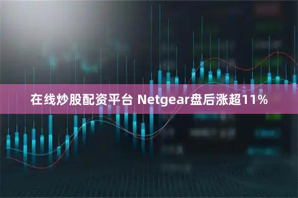在线炒股配资平台 Netgear盘后涨超11%