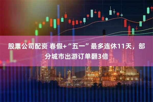 股票公司配资 春假+“五一”最多连休11天，部分城市出游订单翻3倍