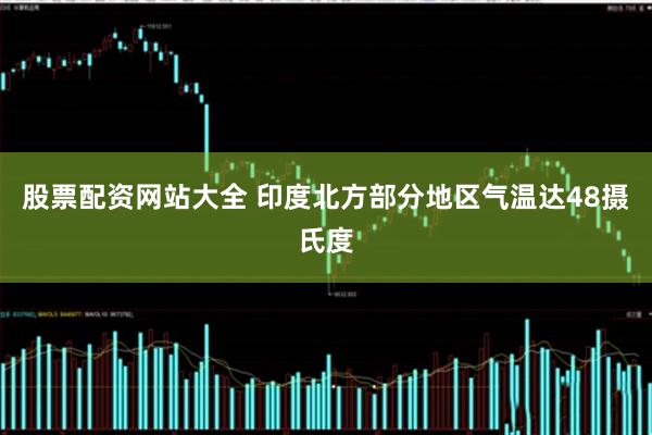 股票配资网站大全 印度北方部分地区气温达48摄氏度